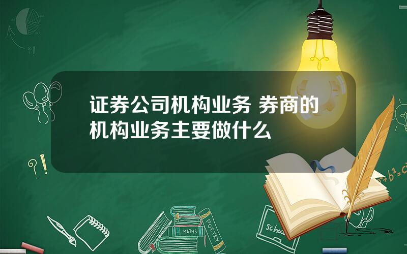 证券公司机构业务 券商的机构业务主要做什么